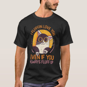 I Fluffin Love You Even If You Always Fluff Up - F T-Shirt