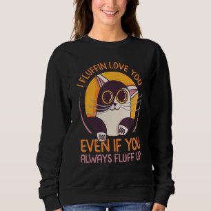 I Fluffin Love You Even If You Always Fluff Up     Sweatshirt