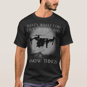 I Fly Drones And I Know Things Funny Drone Pilot T-Shirt
