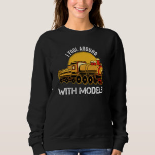 I Fool Around With Models Railroad Toy Ho Scale Mo Sweatshirt