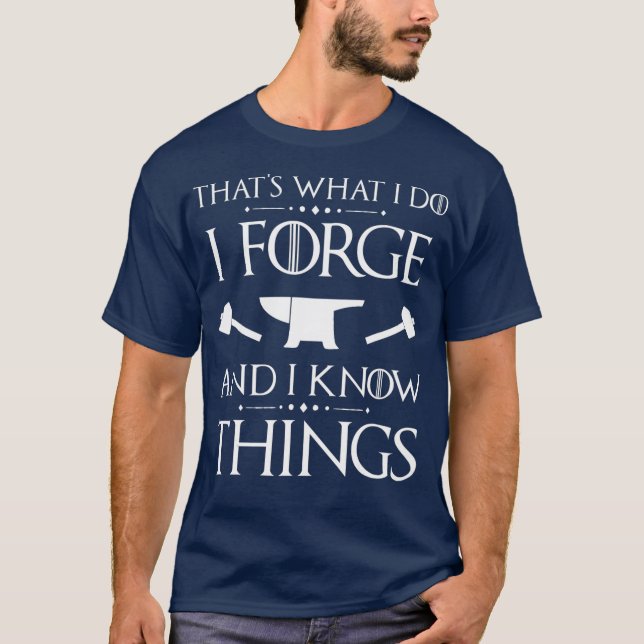 I Forge and I Know Things T Blacksmith Forging T-Shirt (Front)