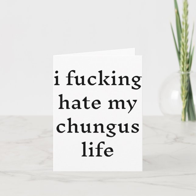 I Foring Hate My Chungus Life  Card (Front)