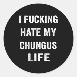 I Foring Hate My Chungus Life Classic Round Sticker
