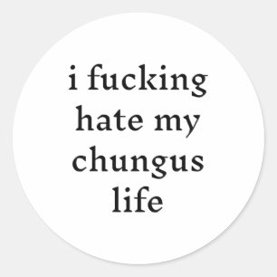 I Foring Hate My Chungus Life Classic Round Sticker