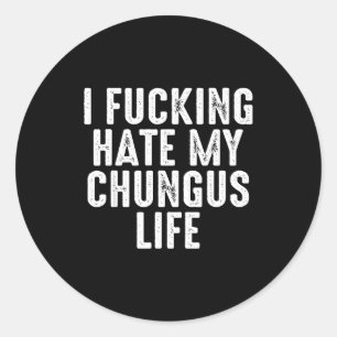 I Foring-hate My Chungus Life Classic Round Sticker