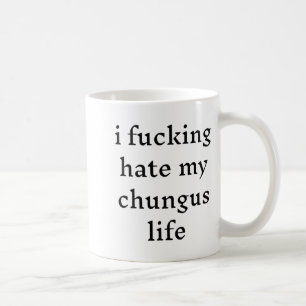 I Foring Hate My Chungus Life  Coffee Mug