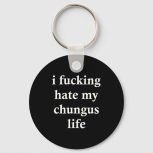 I Foring Hate My Chungus Life Keychain