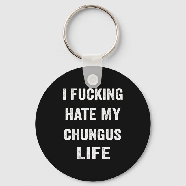 I Foring Hate My Chungus Life  Keychain (Front)