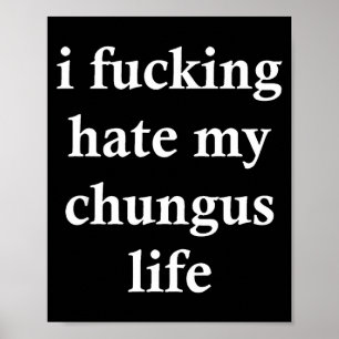 I Foring Hate My Chungus Life  Poster