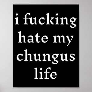 I Foring-hate My Chungus Life Poster