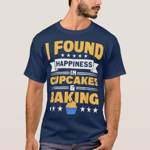 I Found Happiness In Cupcakes & Baking Cupcake Bak T-Shirt