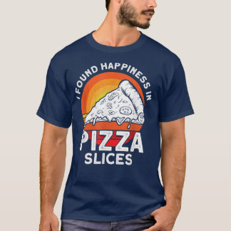 I Found Happiness In Pizza Slices Pizza Foodie  T-Shirt