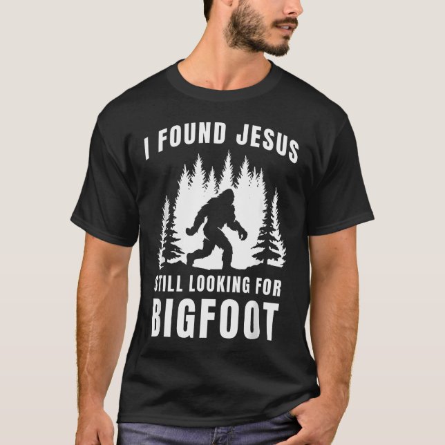 I Found Jesus Still Looking For Bigfoot Funny T-Shirt (Front)