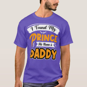 I found my prince his name is daddy T-Shirt