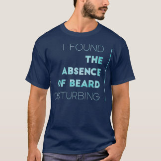 I Found The Absence Of Beard Disturbing 1 T-Shirt