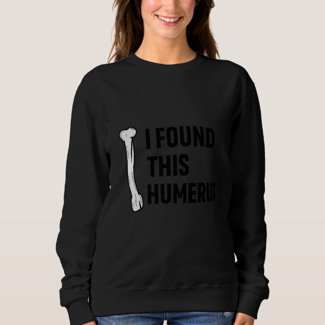 I Found This Humerus Funny Sweatshirt (Front)
