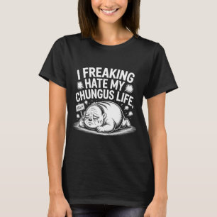 I Freaking Hate My Chungus Life Funny Meme Quote  T-Shirt