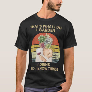 I Garden I Drink And I Know Things Funny Drinking  T-Shirt