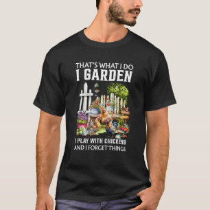 I Garden I Play With Chickens Forget Things Thats T-Shirt