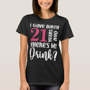 I Gave Birth 21 Years Ago Where's My Drink 21st Bi T-Shirt