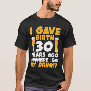 I Gave Birth 30 Years Ago Where Is My Drink 30th B T-Shirt