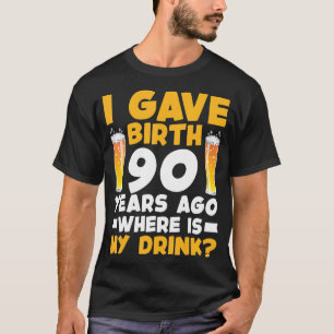 I Gave Birth 90 Years Ago Where Is My Drink 90th B T-Shirt
