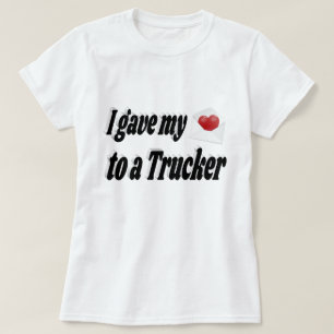 I Gave My Heart to a Trucker  T-Shirt