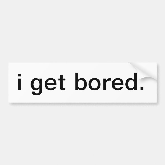 I get bored. bumper sticker (Front)