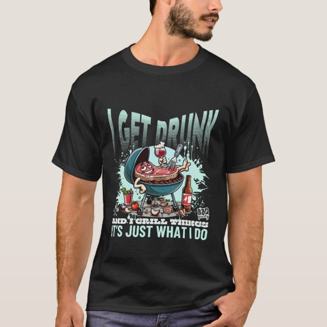 I get drunk and I grill thinks T-Shirt (Front)
