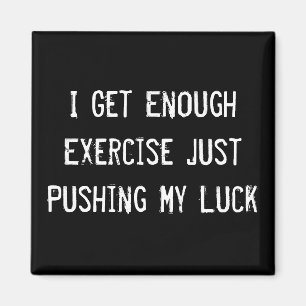 I Get Enough Exercise Just Pushing My Luck Magnet