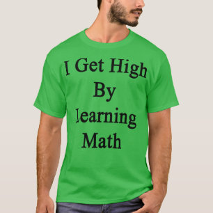 I Get High By Learning Math T-Shirt