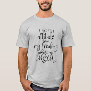 I Get My Attitude From My Freaking Awesome Mom T- T-Shirt