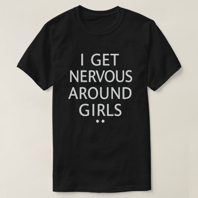 I Get Nervous Around Girls Funny Saying Quotes T-Shirt (Design Front)
