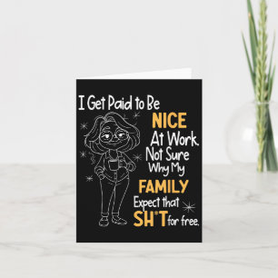 I Get Paid To Be Nice At Work Not Sure Why My Fami Card