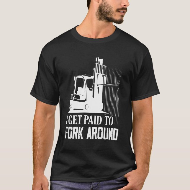 I Get Paid To Fork Around Driver Forklifter Operat T-Shirt (Front)