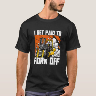 I Get Paid To Fork Off Forklift Truck Operator T-Shirt