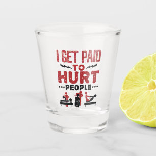 I Get Paid to Hurt People Shot Glass