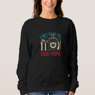 I Get Paid To Shoot People Photography Cool Photog Sweatshirt