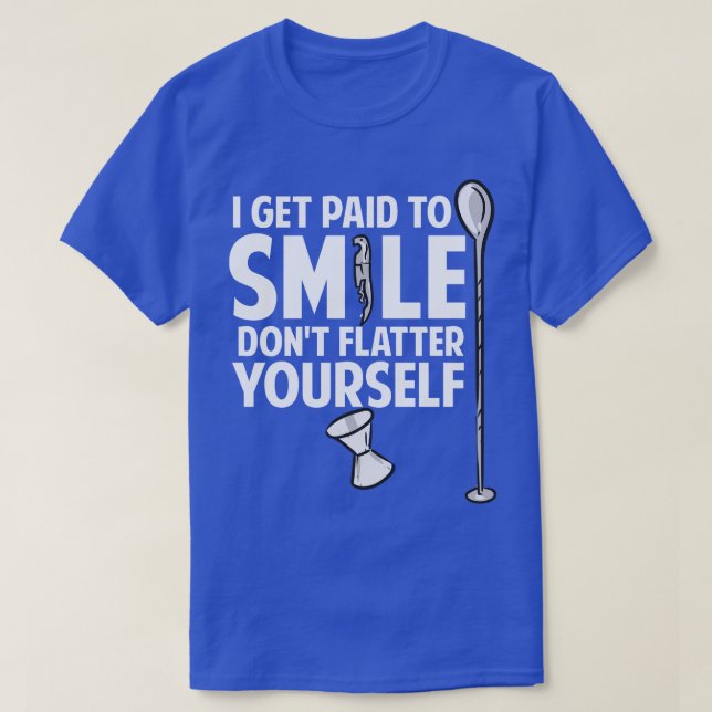 I Get Paid To Smile Dont Flatter YoursBartender T-Shirt (Design Front)