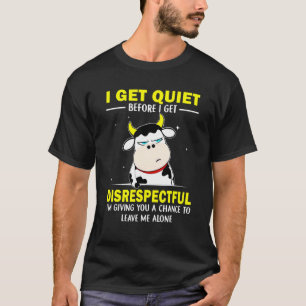 I Get Quiet Before I Get Disrespectful  Grumpy Cow T-Shirt