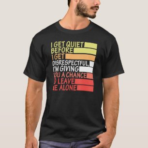 I Get Quiet Before I Get Disrespectful I'm Giving  T-Shirt
