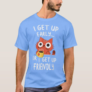 I Get Up Early or I Get Up Friendly  T-Shirt