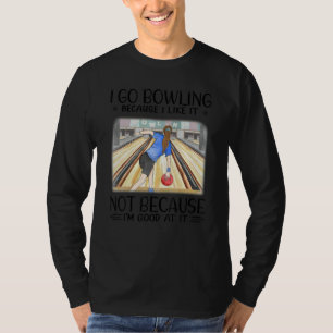 I go bowling because I like it not because I'm goo T-Shirt