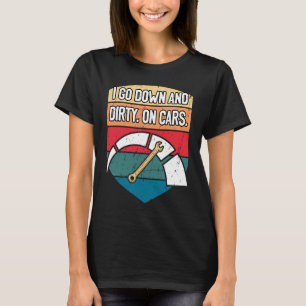 I Go Down and Dirty on Cars Auto Mechanic Garage C T-Shirt