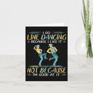 I Go Line Dancing Because I Like It Not Because I' Card