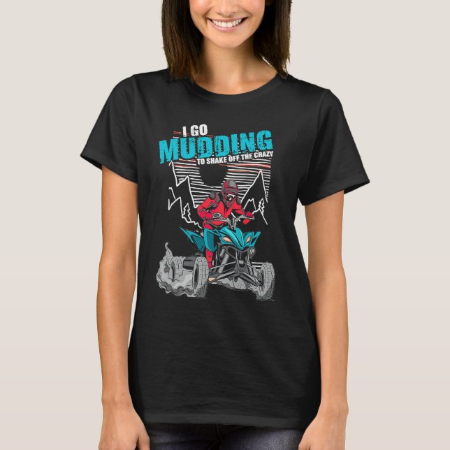 I Go Mudding To Shake Off The Crazy ATV Quad Racin T-Shirt (Front)