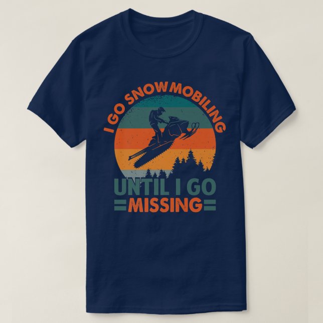 I Go Snowmobiling Until I Go Missing  Funny Snowmo T-Shirt (Design Front)