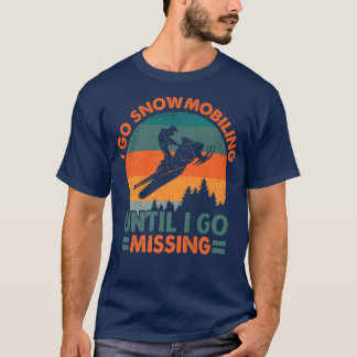 I Go Snowmobiling Until I Go Missing  Funny Snowmo T-Shirt