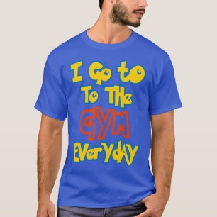 I Go To the Gym Everyday  T-Shirt