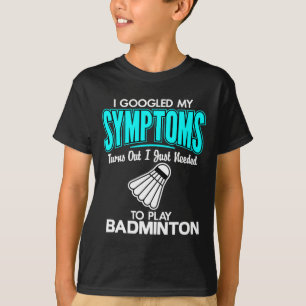 I Googled My Symptoms To Play Badminton 1  T-Shirt